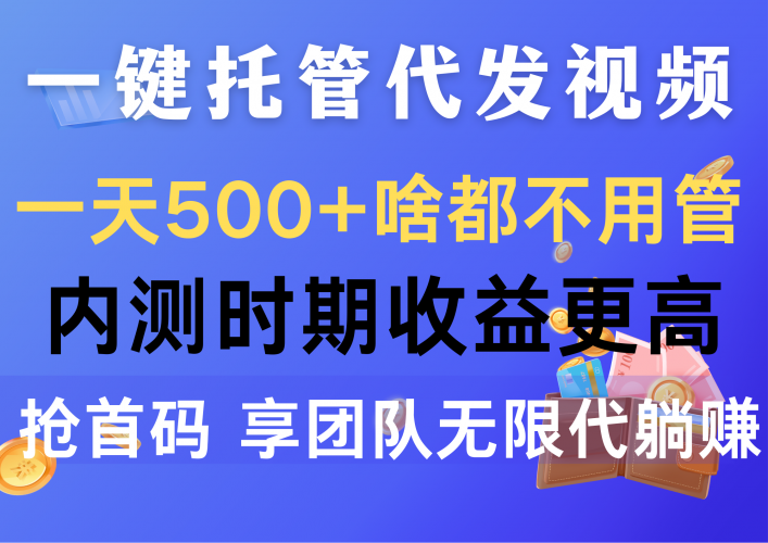 (10327期)一键托管代发视频,一天500+啥都不用管,内测时期收益更高,抢首码,享…-轻创社项目网