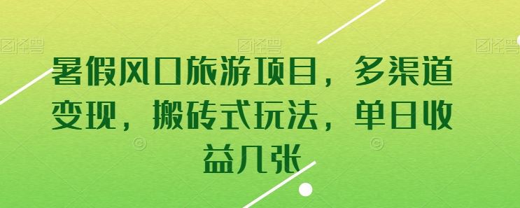 暑假风口旅游项目,多渠道变现,搬砖式玩法,单日收益几张【揭秘】-轻创社项目网