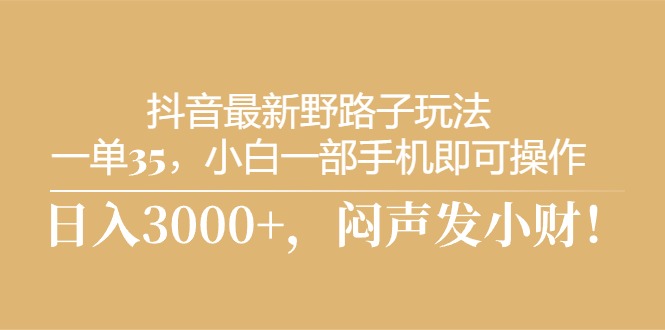 (10766期)抖音最新野路子玩法,一单35,小白一部手机即可操作,,日入3000+,闷…-轻创社项目网