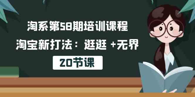 淘系第58期培训课程,淘宝新打法:逛逛 +无界(20节课)-轻创社项目网