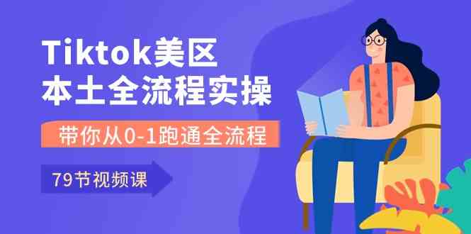 Tiktok-美区本土全流程实操课,带你从0-1跑通全流程(79节课)-轻创社项目网
