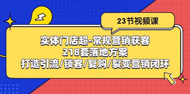 实体门店超常规营销获客:218套落地方案/打造引流/锁客/复购/裂变营销-轻创社项目网