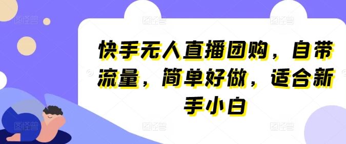 快手无人直播团购,自带流量,简单好做,适合新手小白【揭秘】-轻创社项目网