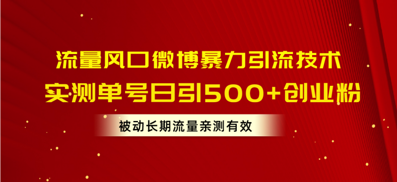 (10822期)流量风口微博暴力引流技术,单号日引500+创业粉,被动长期流量-轻创社项目网