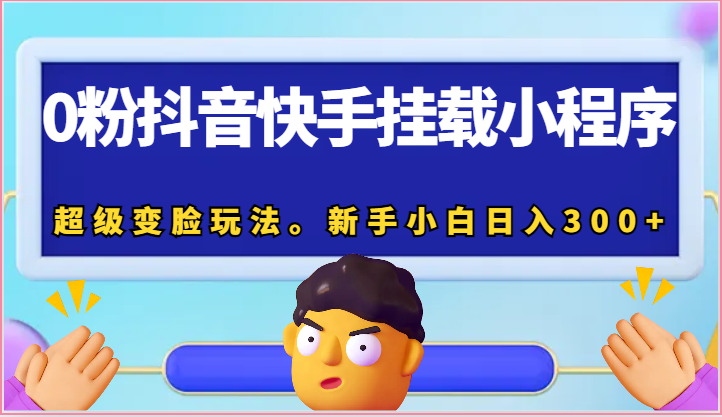 0粉抖音快手挂载小程序,超级变脸玩法。新手小白日入300+-轻创社项目网