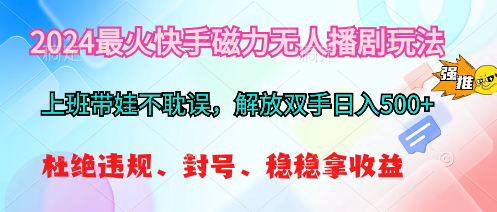 (10481期)2024最火快手磁力无人播剧玩法,解放双手日入500+-轻创社项目网