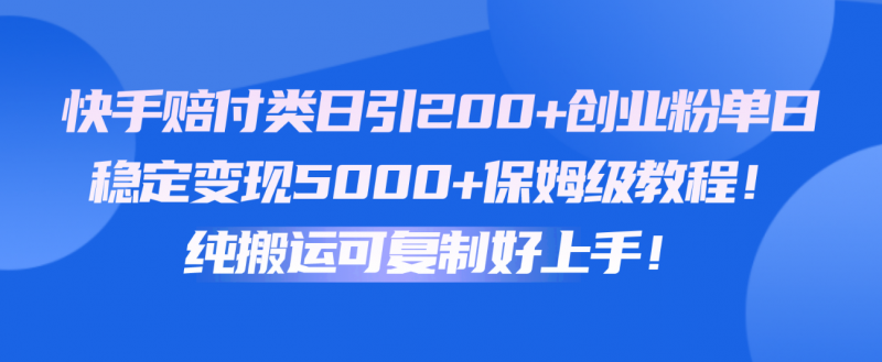 快手赔付类日引200+创业粉,单日稳定变现5000+保姆级教程!纯搬运可复制好上手!-轻创社项目网