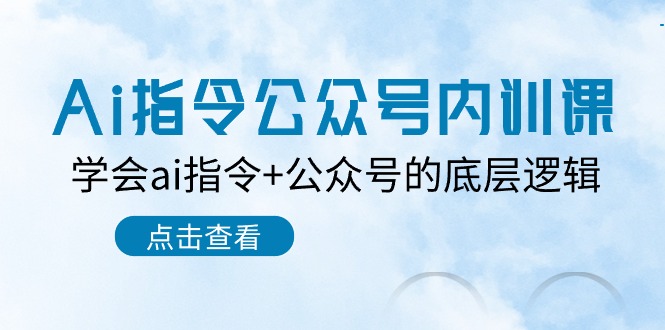 Ai指令公众号内训课:学会ai指令+公众号的底层逻辑(7节课)-轻创社项目网