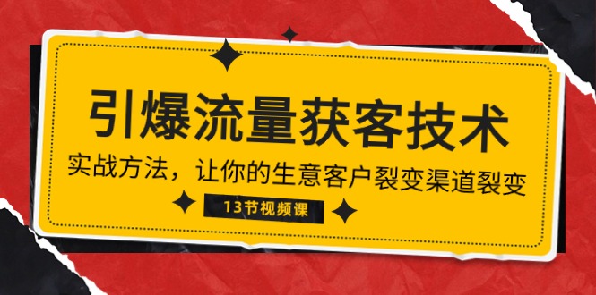 (10276期)《引爆流量 获客技术》实战方法,让你的生意客户裂变渠道裂变(13节)-轻创社项目网
