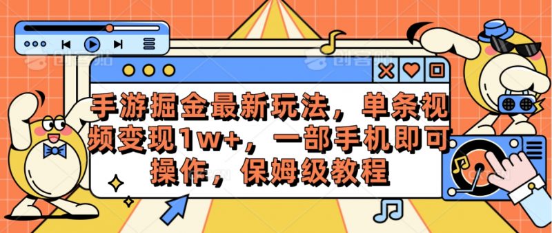 (10381期)手游掘金最新玩法,单条视频变现1w+,一部手机即可操作,保姆级教程-轻创社项目网