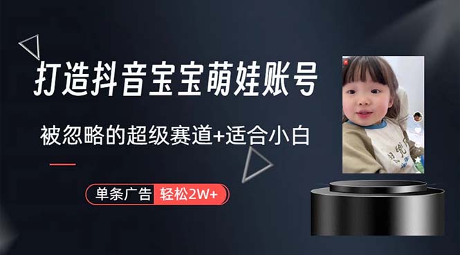 (10458期)打造抖音宝宝账号,一条广告2W,大部分人忽略的超级赛道,小白简单入手-轻创社项目网