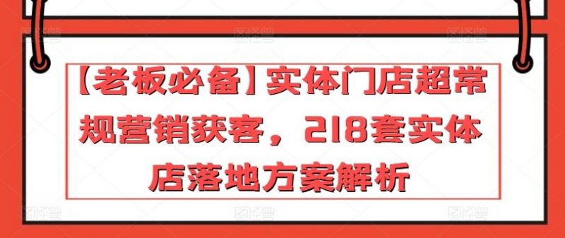 【老板必备】实体门店超常规营销获客,218套实体店落地方案解析-轻创社项目网
