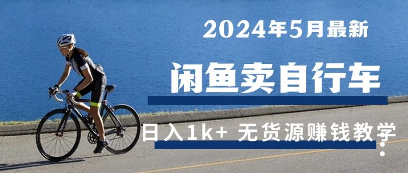 (10543期)2024年5月闲鱼卖自行车日入1k+ 最新无货源赚钱教学-轻创社项目网