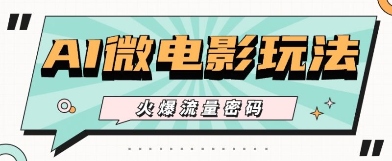 最近爆火的AI微电影玩法,零门槛新手也能制作原创作品,多种变现方式【视频+工具】-轻创社项目网