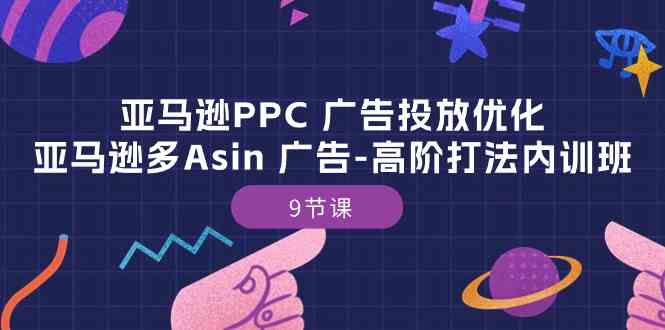 亚马逊PPC广告投放优化:亚马逊多Asin广告高阶打法内训班(9节课)-轻创社项目网