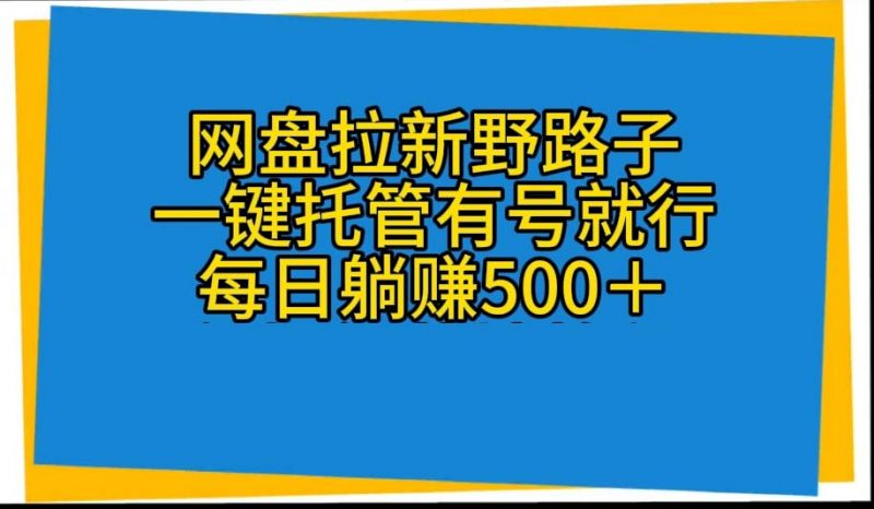 (10468期)网盘拉新野路子,一键托管有号就行,全自动代发视频,每日躺赚500+-轻创社项目网