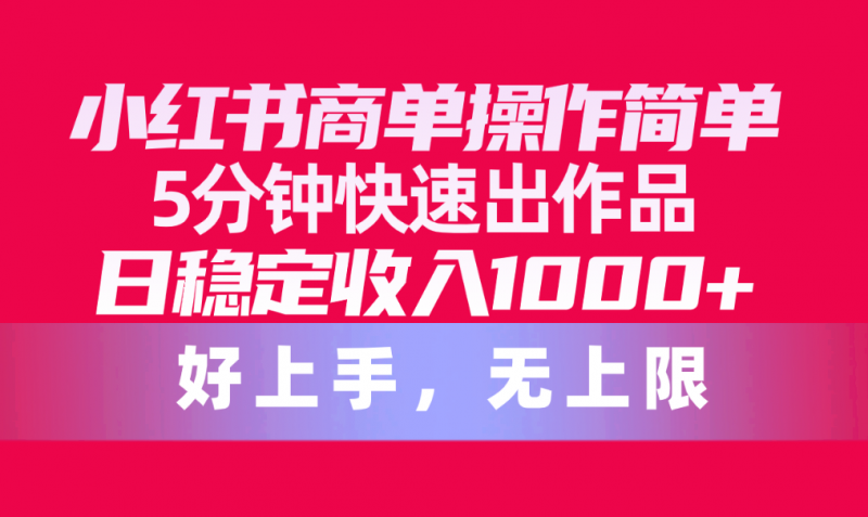 (10323期)小红书商单操作简单,5分钟快速出作品,日稳定收入1000+,无上限-轻创社项目网