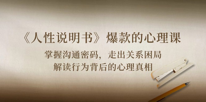 《人性说明书》爆款的心理课:沟通密码/关系困局/解读行为背后心理真相-轻创社项目网