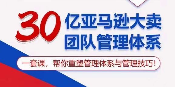 30亿亚马逊大卖团队管理体系,一套课,帮你重塑管理体系与管理技巧-轻创社项目网
