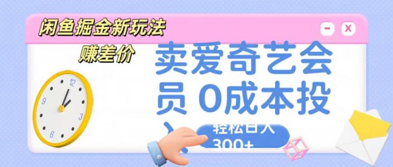 咸鱼掘金新玩法 赚差价 卖爱奇艺会员 0成本投入 轻松日收入300+-轻创社项目网