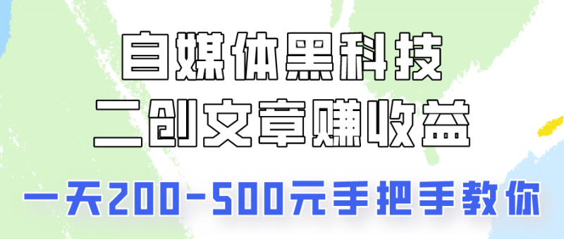 自媒体黑科技:二创文章做收益,一天200-500元,手把手教你!-轻创社项目网