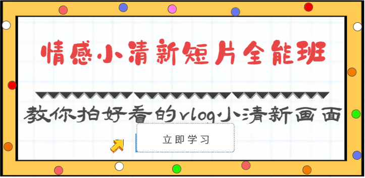 情感小清新短片全能班-教你拍好看的vlog小清新画面(30节课)-轻创社项目网