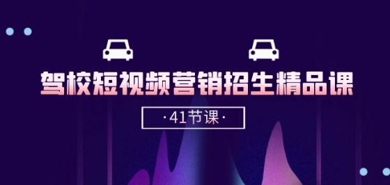驾校-短视频营销招生精品课:抖音推广技巧,抖音短视频招生(41节课)-轻创社项目网