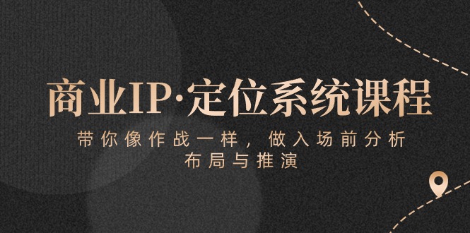 商业IP·定位系统课程:带你像作战一样,做入场前分析,布局与推演-轻创社项目网