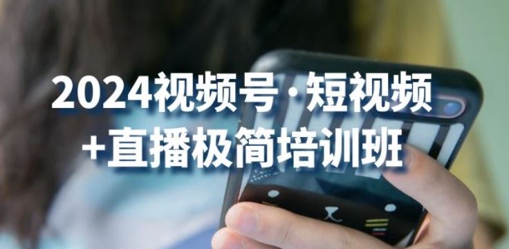 2024视频号·短视频+直播极简培训班:抓住视频号风口,流量红利-轻创社项目网