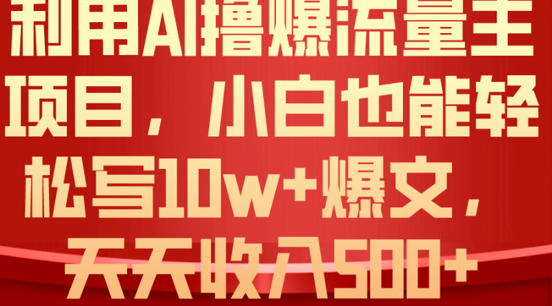 (10646期)利用 AI撸爆流量主收益,小白也能轻松写10W+爆款文章,轻松日入500+-轻创社项目网