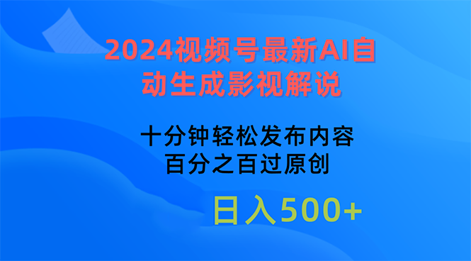 (10655期)2024视频号最新AI自动生成影视解说,十分钟轻松发布内容,百分之百过原…-轻创社项目网