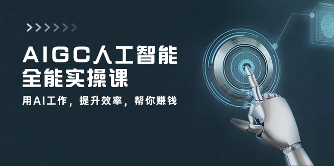 AIGC人工智能全能实操课:用AI工作,提升效率,帮你赚钱(33节课)-轻创社项目网