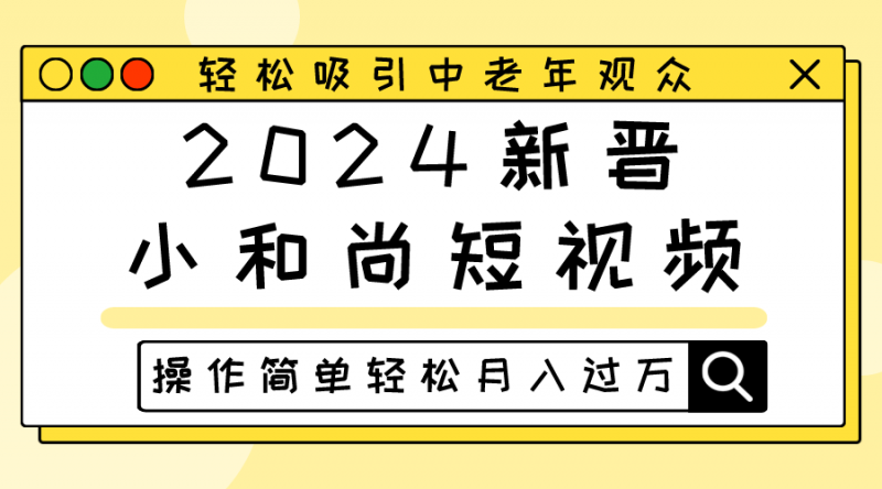 2024新晋小和尚短视频,轻松吸引中老年观众,操作简单轻松月入过万-轻创社项目网
