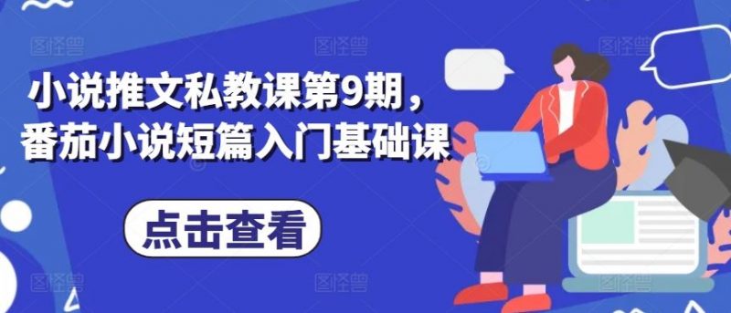 小说推文私教课第9期,番茄小说短篇入门基础课-轻创社项目网