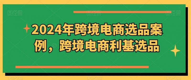 2024年跨境电商选品案例,跨境电商利基选品-轻创社项目网