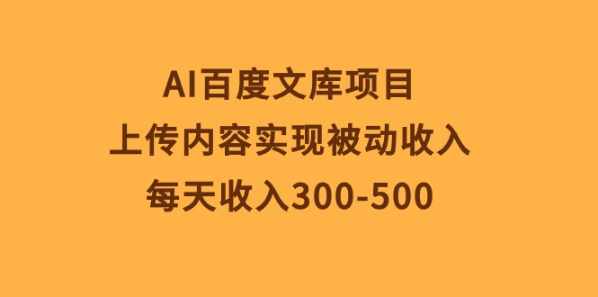 (10419期)AI百度文库项目,上传内容实现被动收入,每天收入300-500-轻创社项目网