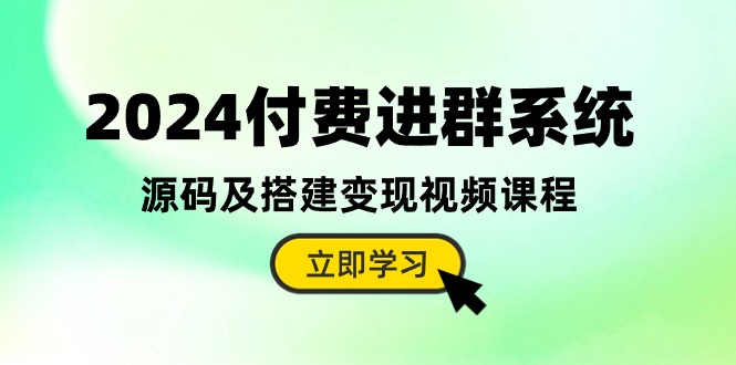 2024付费进群系统,源码及搭建变现视频课程(教程+源码)-轻创社项目网