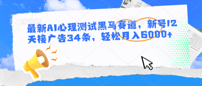 最新AI心理测试黑马赛道,新号12天接广告34条,轻松月入6000+-轻创社项目网