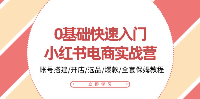 0基础快速入门小红书电商实战营:账号搭建/开店/选品/爆款/全套保姆教程-轻创社项目网