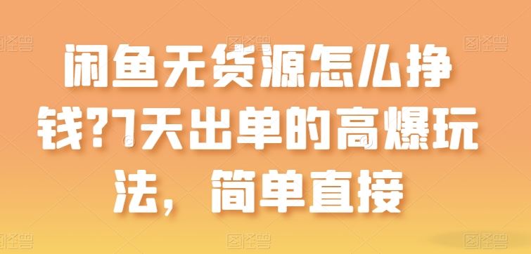 闲鱼无货源怎么挣钱?7天出单的高爆玩法,简单直接【揭秘】-轻创社项目网