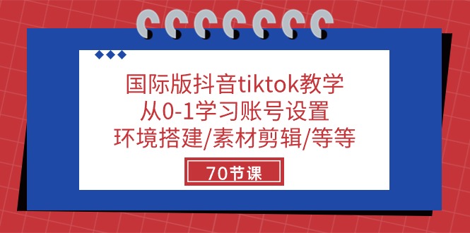 国际版抖音tiktok教学:从0-1学习账号设置/环境搭建/素材剪辑/等等/70节-轻创社项目网