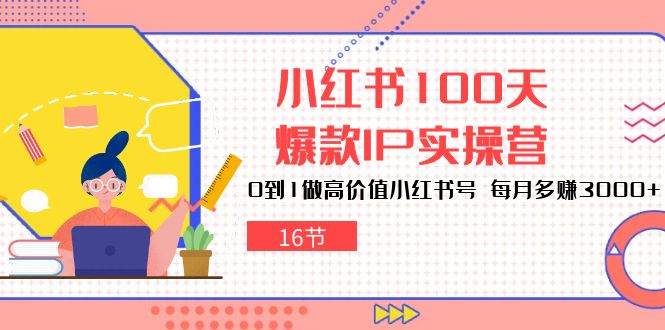 小红书100天爆款IP实操营,0到1做高价值小红书号,每月多赚3000+(16节)-轻创社项目网