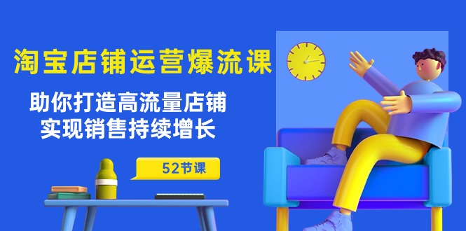 (10515期)淘宝店铺运营爆流课:助你打造高流量店铺,实现销售持续增长(52节课)-轻创社项目网