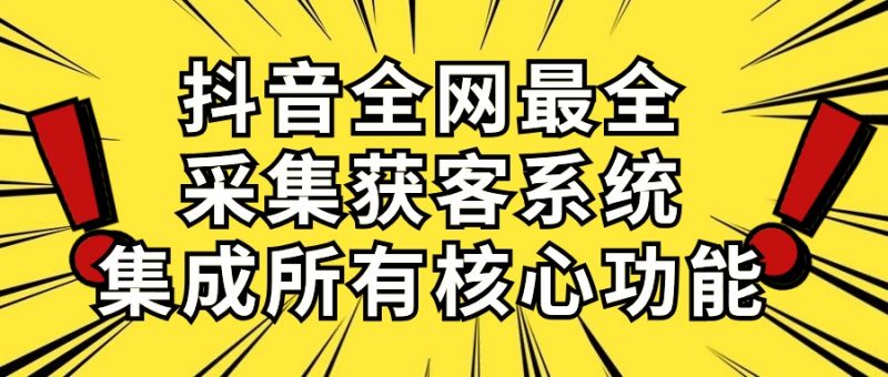 (10298期)抖音全网最全采集获客系统,集成所有核心功能,日引500+-轻创社项目网