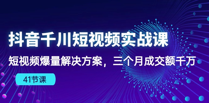 (10246期)抖音千川短视频实战课:短视频爆量解决方案,三个月成交额千万(41节课)-轻创社项目网
