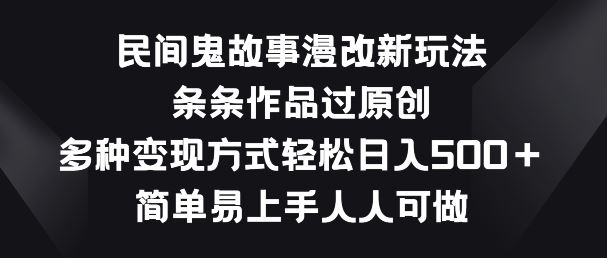 民间鬼故事漫改新玩法,条条作品过原创,多种变现方式,简单易上手人人可做【揭秘】-轻创社项目网