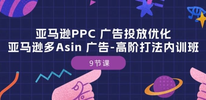 亚马逊PPC 广告投放优化:亚马逊多Asin 广告-高阶打法内训班-9节课-轻创社项目网