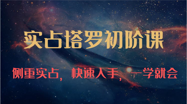 实占塔罗初阶课:独特的牌意解读学习结构,侧重实占,快速入手,一学就会(47节)-轻创社项目网