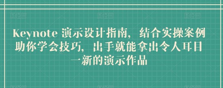 Keynote 演示设计指南,结合实操案例助你学会技巧,出手就能拿出令人耳目一新的演示作品-轻创社项目网