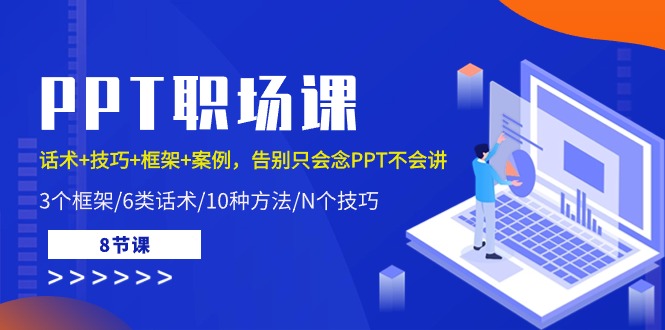 (10370期)PPT职场课:话术+技巧+框架+案例,告别只会念PPT不会讲(8节课)-轻创社项目网
